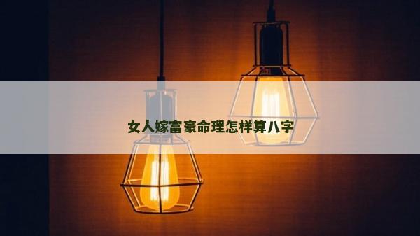 女人嫁富豪命理怎樣算八字