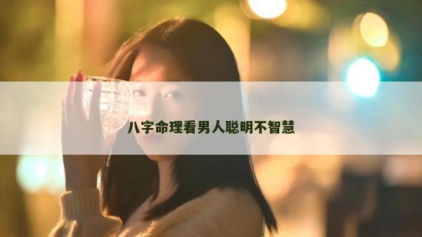 八字命理看男人聰明不智慧
