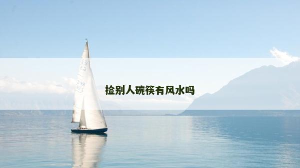 撿別人碗筷有風(fēng)水嗎