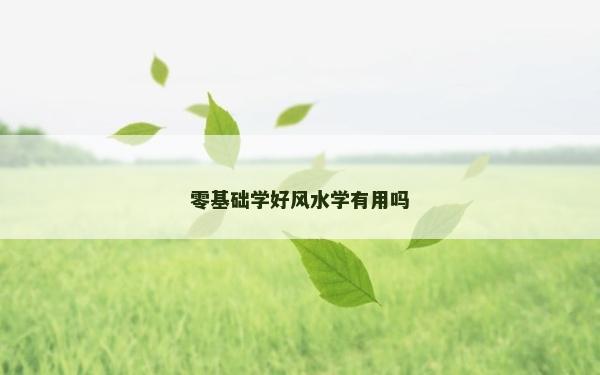 零基礎(chǔ)學(xué)好風(fēng)水學(xué)有用嗎