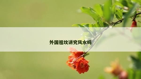 外國(guó)祖墳講究風(fēng)水嗎