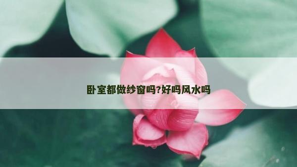 臥室都做紗窗嗎?好嗎風(fēng)水嗎