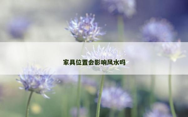 家具位置會(huì)影響風(fēng)水嗎