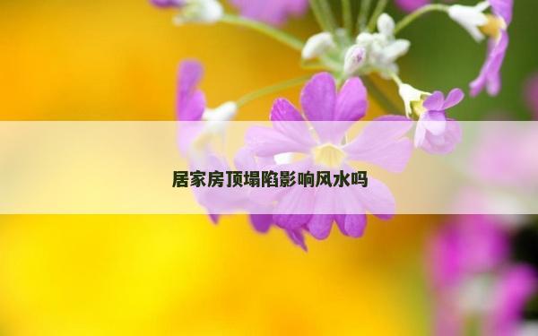居家房頂塌陷影響風(fēng)水嗎