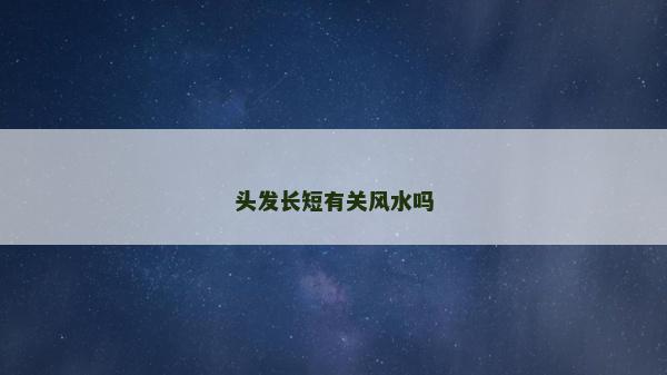 頭發(fā)長短有關(guān)風(fēng)水嗎