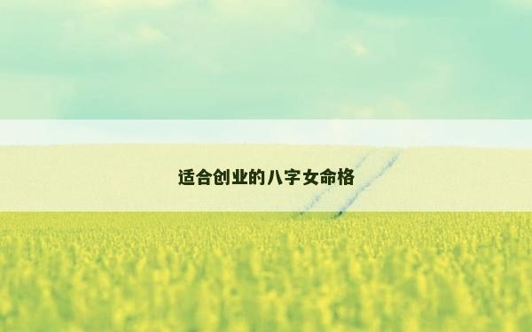 適合創(chuàng)業(yè)的八字女命格