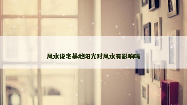 風水說宅基地陽光對風水有影響嗎 風水說宅基地陽光對風水有影響嗎