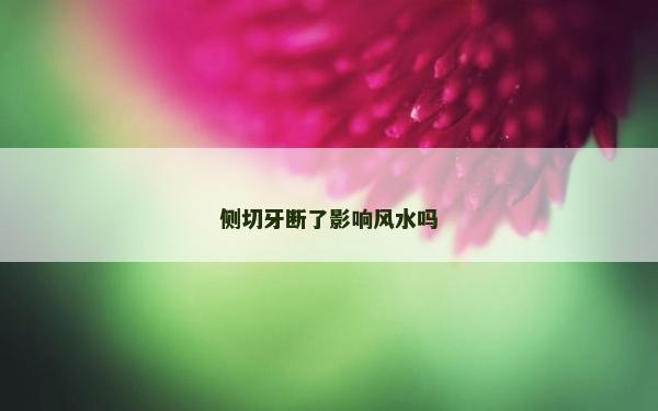 側切牙斷了影響風水嗎