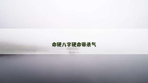 命硬八字硬命帶殺氣 命硬八字硬命帶殺氣