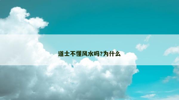 道士不懂風水嗎?為什么 道士不懂風水嗎?為什么