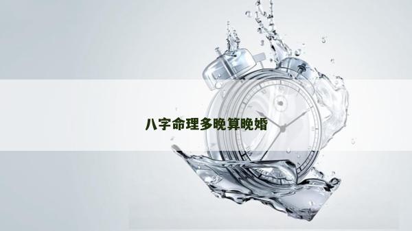 八字命理多晚算晚婚