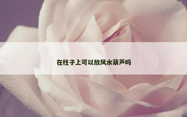 在柱子上可以放風水葫蘆嗎