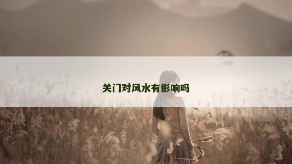 關(guān)門對(duì)風(fēng)水有影響嗎
