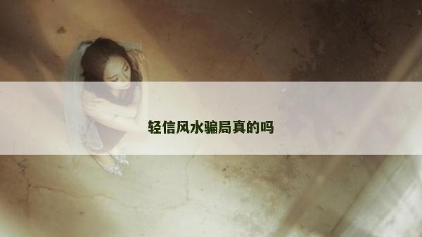 輕信風(fēng)水騙局真的嗎
