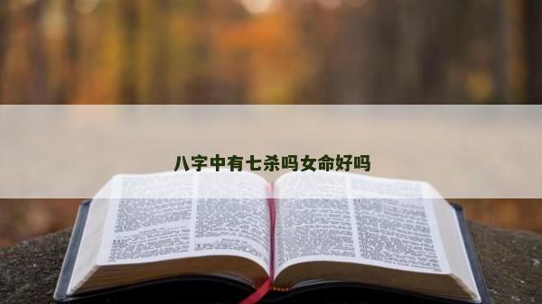 八字中有七殺嗎女命好嗎