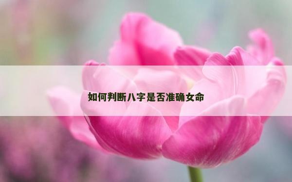 如何判斷八字是否準(zhǔn)確女命