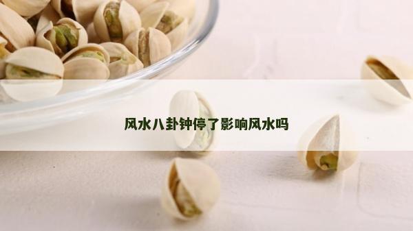 風水八卦鐘停了影響風水嗎 風水八卦鐘停了影響風水嗎