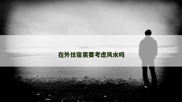 在外住宿需要考慮風水嗎