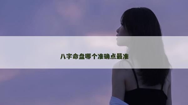 八字命盤哪個準確點最準 八字命盤哪個準確點最準