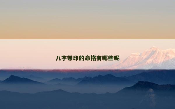 八字帶印的命格有哪些呢