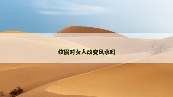 紋眉對(duì)女人改變風(fēng)水嗎