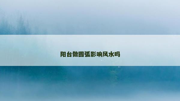 陽臺做圓弧影響風水嗎