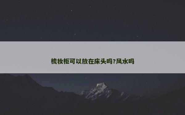 梳妝柜可以放在床頭嗎?風水嗎