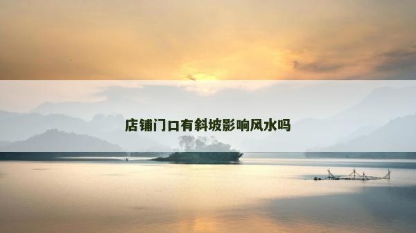 店鋪門口有斜坡影響風(fēng)水嗎