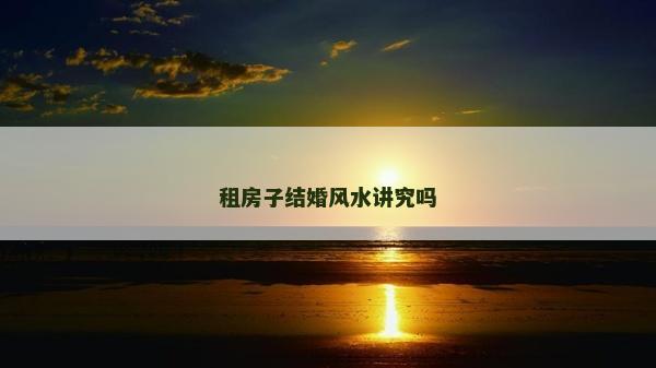 租房子結(jié)婚風(fēng)水講究嗎