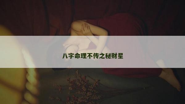 八字命理不傳之秘財星 八字命理不傳之秘財星