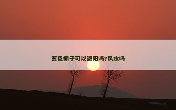 藍色棚子可以遮陽嗎?風水嗎