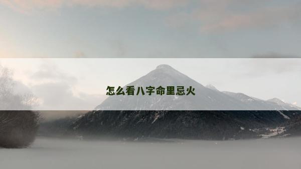 怎么看八字命里忌火
