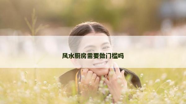 風(fēng)水廚房需要做門檻嗎