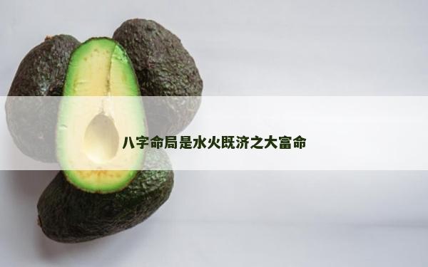 八字命局是水火既濟之大富命