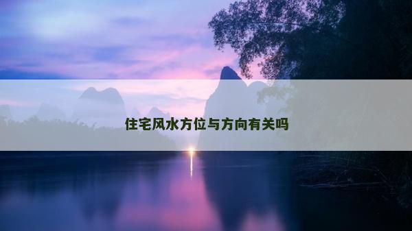 住宅風(fēng)水方位與方向有關(guān)嗎