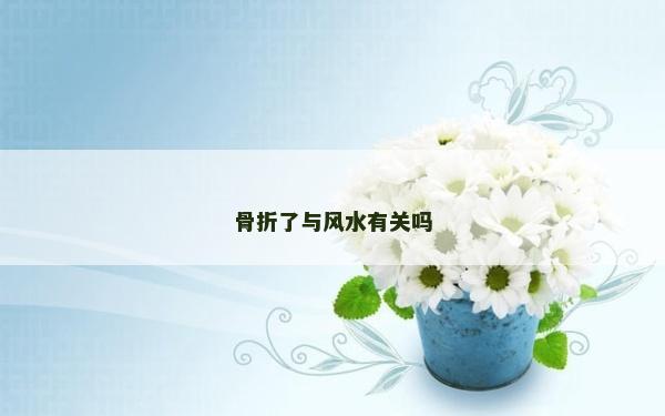 骨折了與風(fēng)水有關(guān)嗎