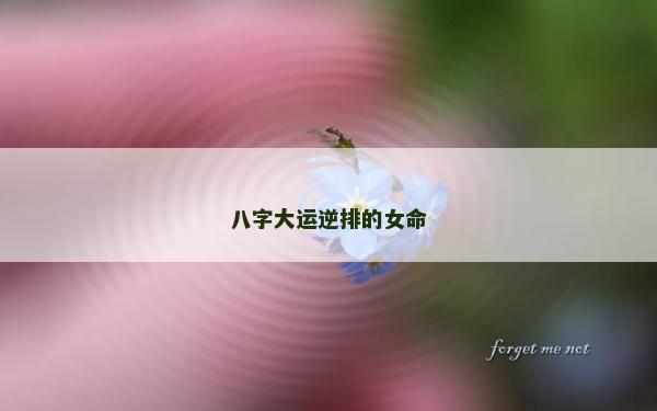 八字大運(yùn)逆排的女命