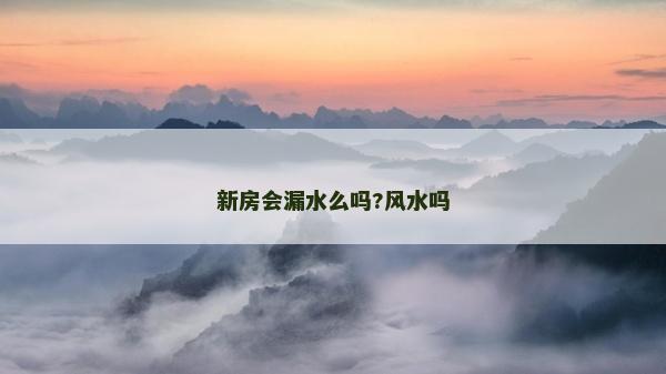 新房會漏水么嗎?風水嗎