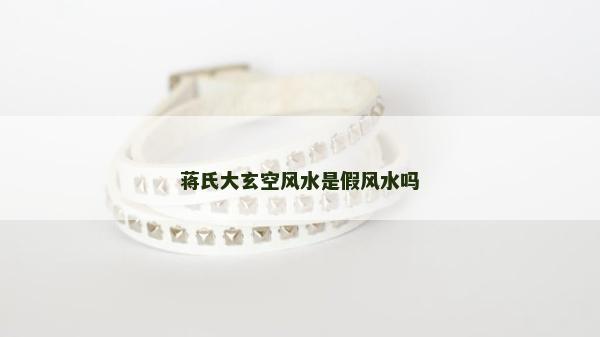 蔣氏大玄空風(fēng)水是假風(fēng)水嗎