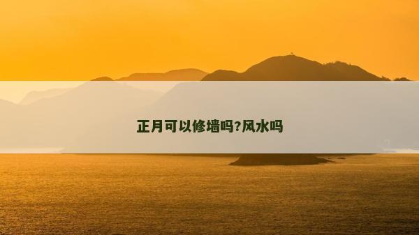 正月可以修墻嗎?風水嗎