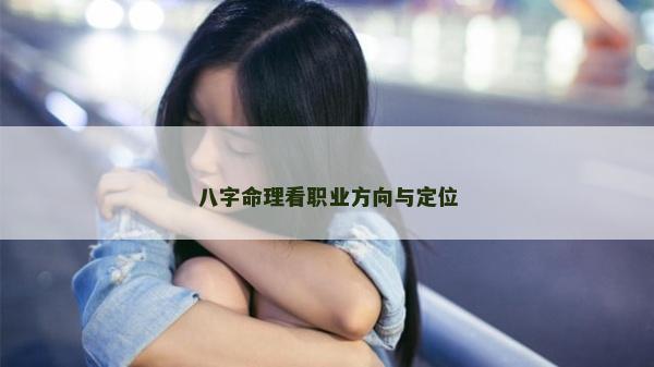 八字命理看職業(yè)方向與定位