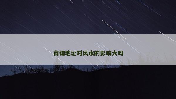商鋪地址對(duì)風(fēng)水的影響大嗎