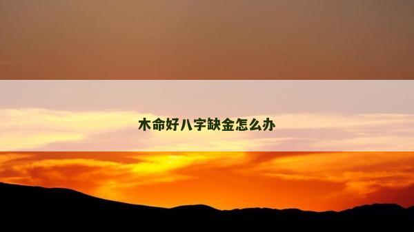 木命好八字缺金怎么辦