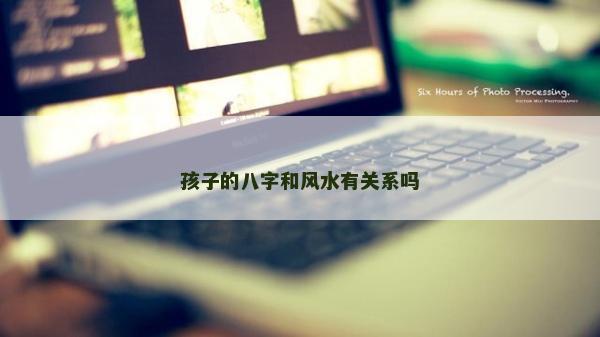 孩子的八字和風水有關系嗎