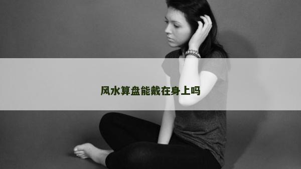 風(fēng)水算盤能戴在身上嗎 風(fēng)水算盤能戴在身上嗎