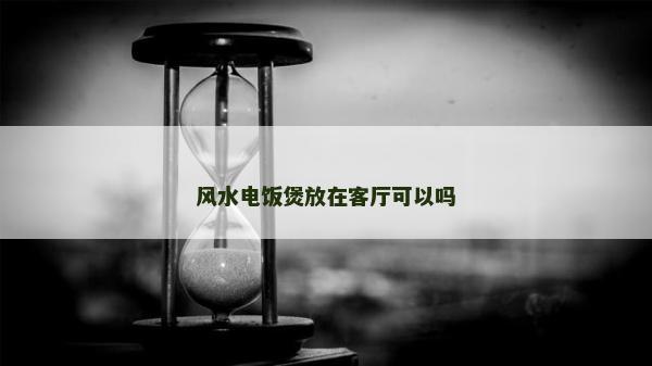 風(fēng)水電飯煲放在客廳可以嗎