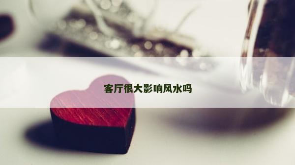客廳很大影響風水嗎