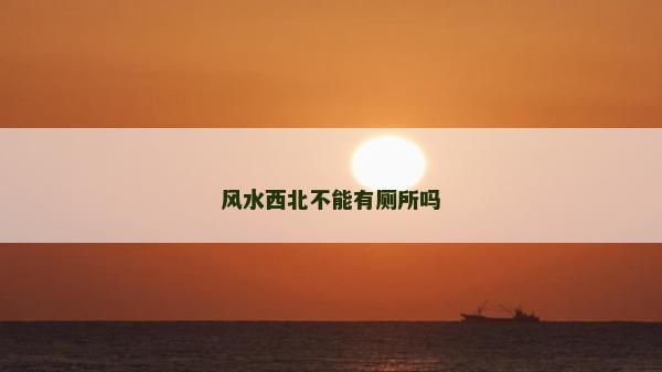 風(fēng)水西北不能有廁所嗎