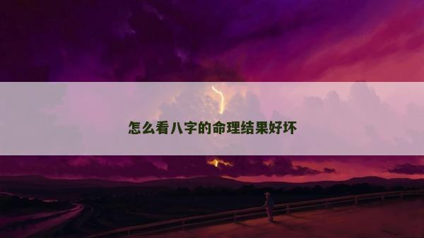 怎么看八字的命理結果好壞