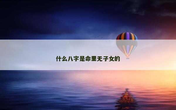 什么八字是命里無子女的 什么八字是命里無子女的